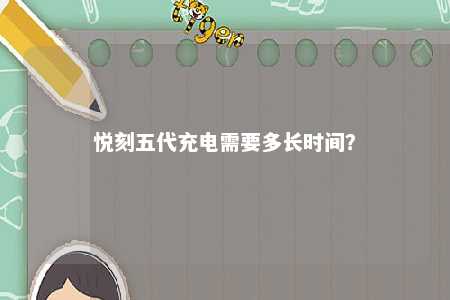 悦刻五代充电需要多长时间	？ 